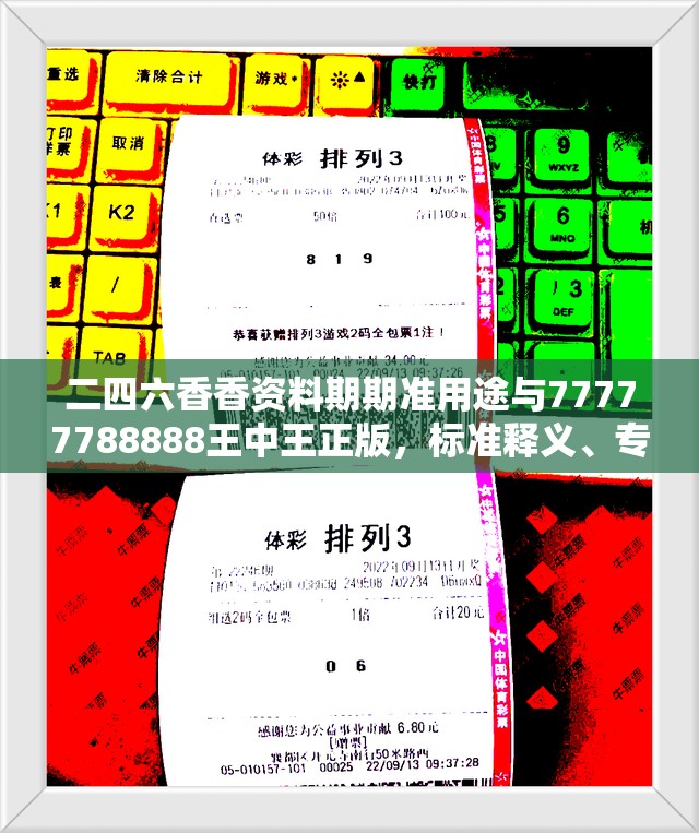 二四六香香资料期期准用途与77777788888王中王正版，标准释义、专家解读解释与落实?留心虚假的虚架势