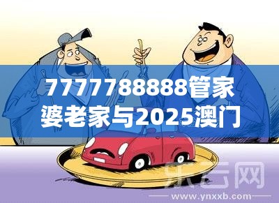 7777788888管家婆老家与2025澳门正版免费资本车真相，社会释义、解释与落实-留心欺诈性广告