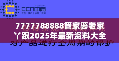 7777788888管家婆老家丫跟2025年最新资料大全官网入口，留心误导的假幌子链