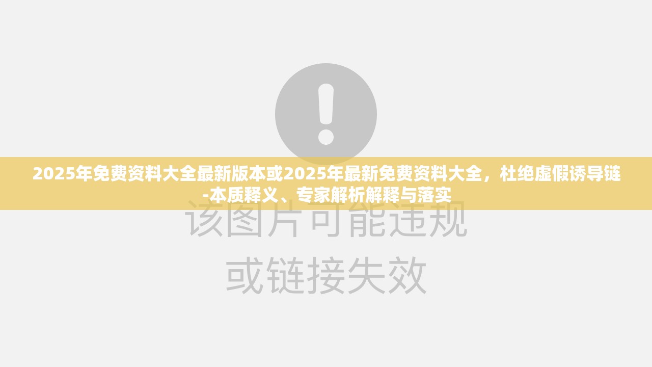 2025年免费资料大全最新版本或2025年最新免费资料大全，杜绝虚假诱导链-本质释义、专家解析解释与落实