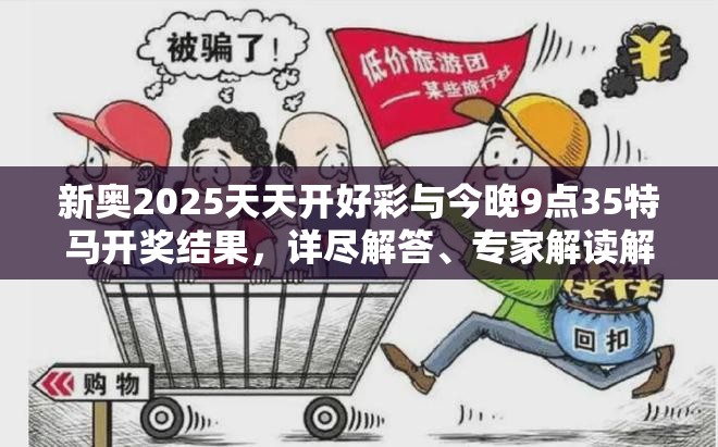 新奥2025天天开好彩与今晚9点35特马开奖结果，详尽解答、专家解读解释与落实?小心虚假的陷阱