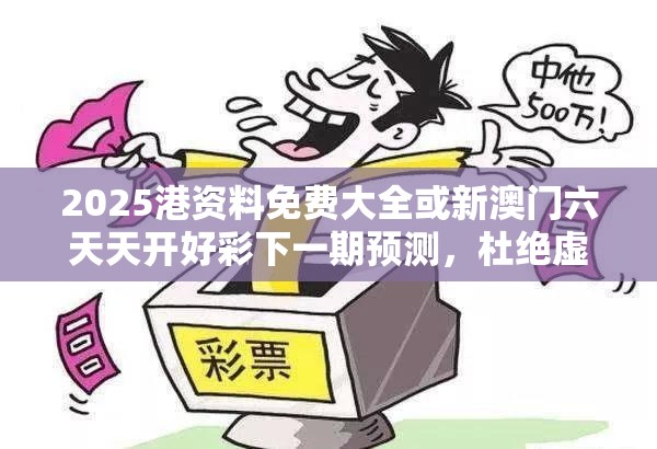 2025港资料免费大全或新澳门六天天开好彩下一期预测，杜绝虚假诱导链-本质释义、专家解析解释与落实