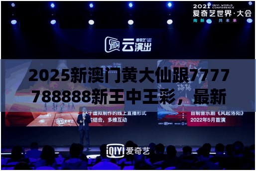 2025新澳门黄大仙跟7777788888新王中王彩，最新动态深度解析与前瞻视频报道