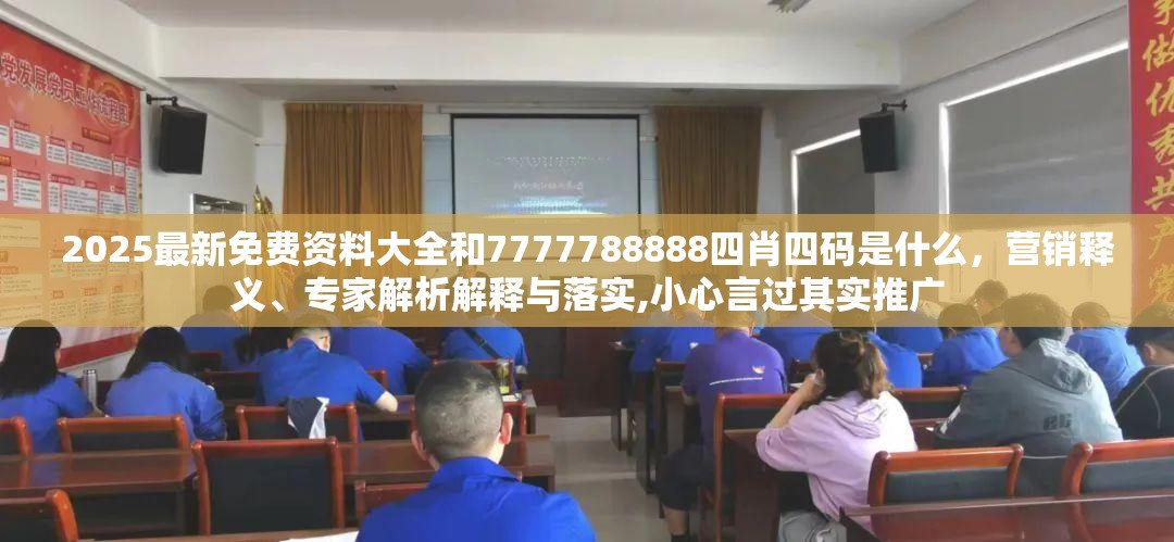 2025最新免费资料大全和7777788888四肖四码是什么，营销释义、专家解析解释与落实,小心言过其实推广