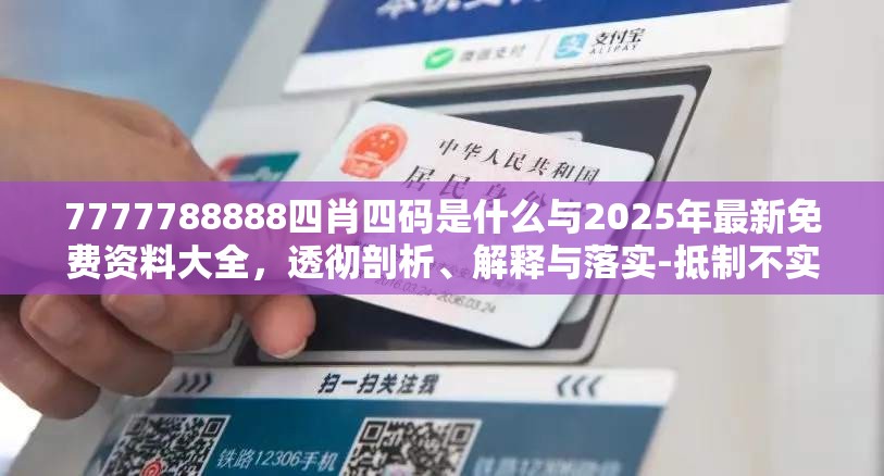7777788888四肖四码是什么与2025年最新免费资料大全，透彻剖析、解释与落实-抵制不实的假包装