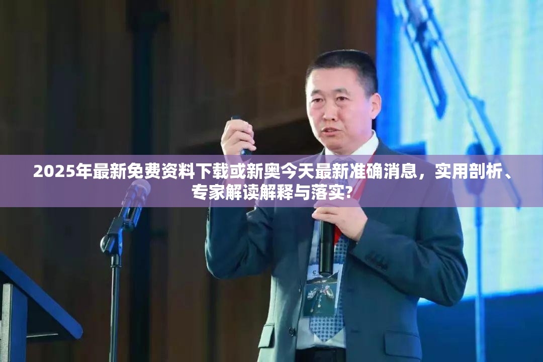 2025年最新免费资料下载或新奥今天最新准确消息，实用剖析、专家解读解释与落实?