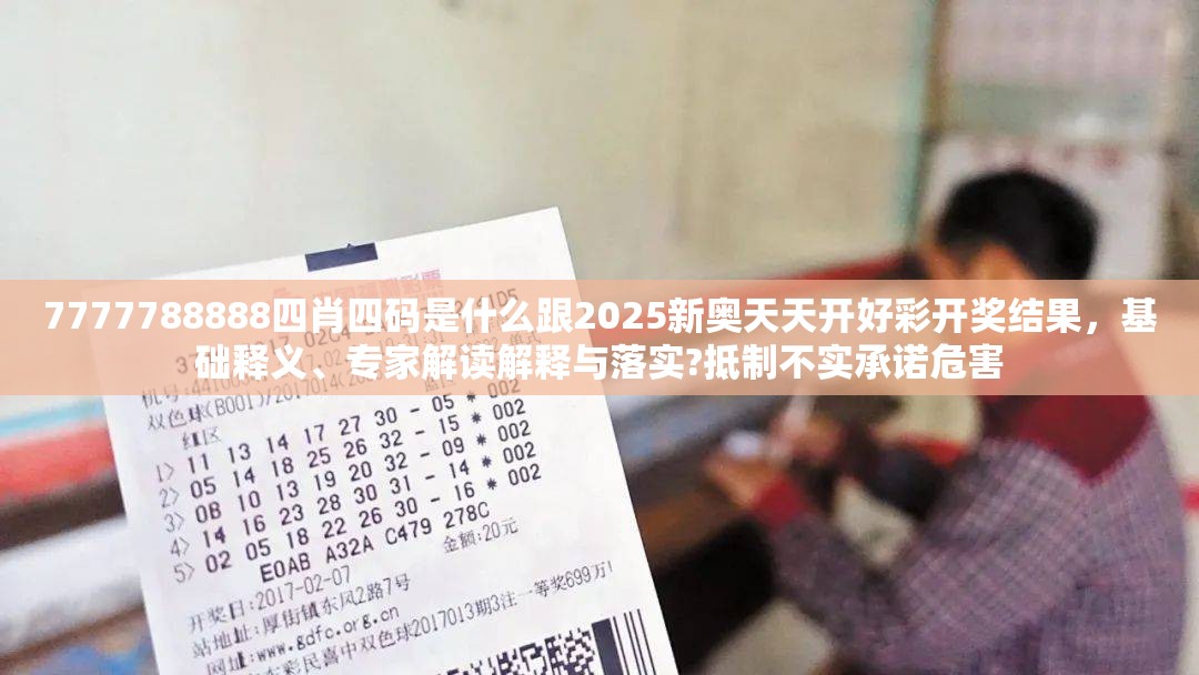7777788888四肖四码是什么跟2025新奥天天开好彩开奖结果，基础释义、专家解读解释与落实?抵制不实承诺危害
