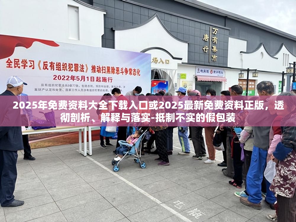 2025年免费资料大全下载入口或2025最新免费资料正版，透彻剖析、解释与落实-抵制不实的假包装