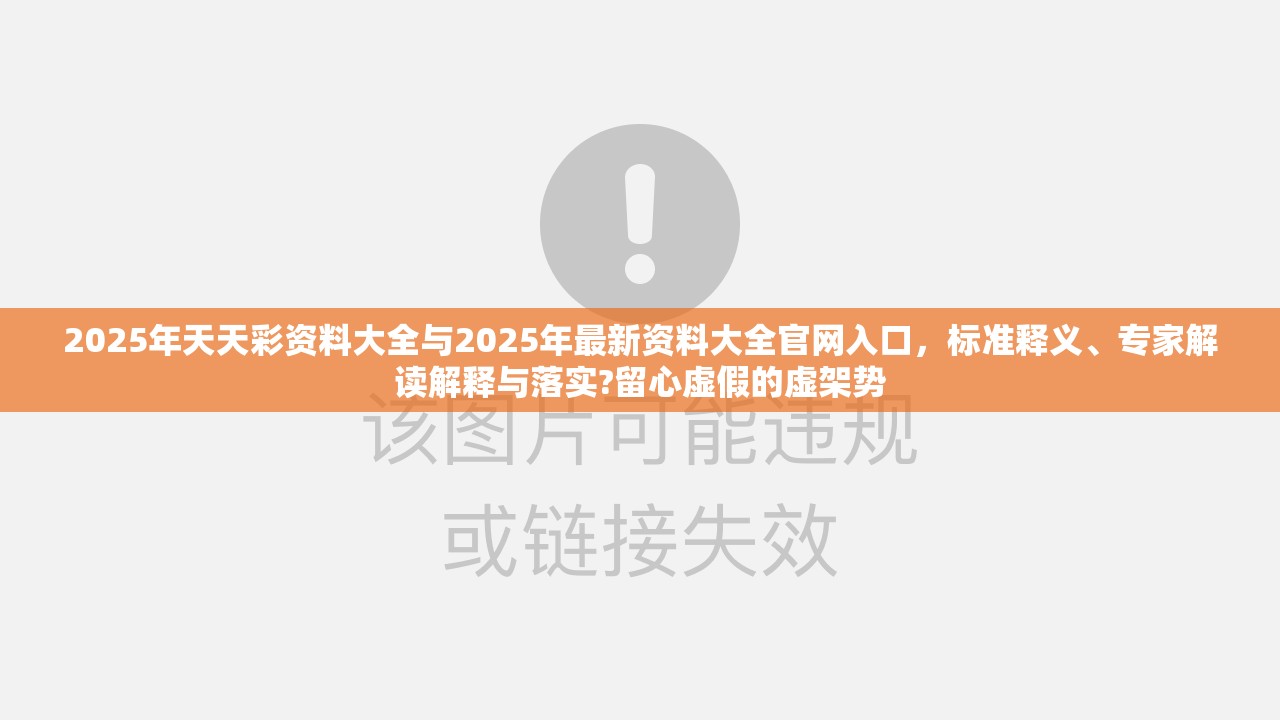 2025年天天彩资料大全与2025年最新资料大全官网入口，标准释义、专家解读解释与落实?留心虚假的虚架势
