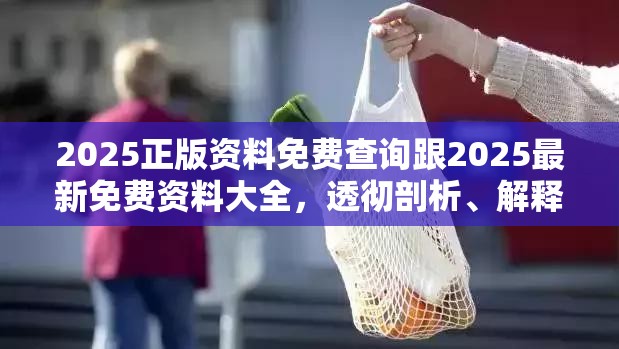 2025正版资料免费查询跟2025最新免费资料大全，透彻剖析、解释与落实-抵制不实的假包装
