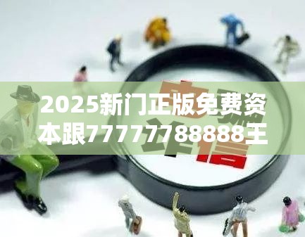 2025新门正版免费资本跟77777788888王中王正版，谨防虚假的障眼法,条理释义、解释与落实