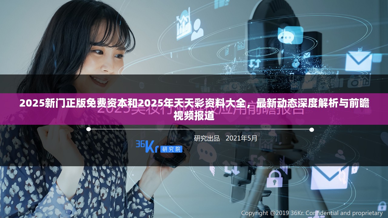 2025新门正版免费资本和2025年天天彩资料大全，最新动态深度解析与前瞻视频报道