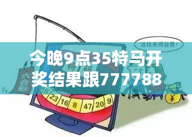 今晚9点35特马开奖结果跟7777888888免费四肖，社会释义、解释与落实-留心欺诈性广告
