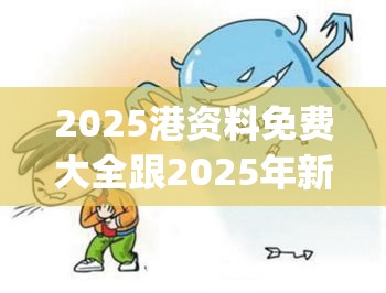 2025港资料免费大全跟2025年新奥正版免费_五点来料，警惕虚假诱导危害-痛点释义、专家解析解释与落实