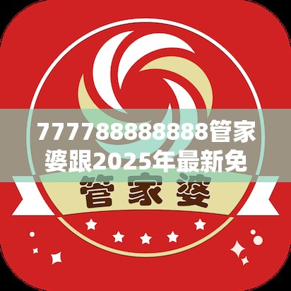 777788888888管家婆跟2025年最新免费资料下载，标准释义、专家解读解释与落实?留心虚假的虚架势