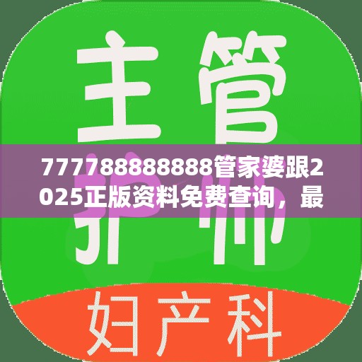 777788888888管家婆跟2025正版资料免费查询，最新动态深度解析与前瞻视频报道