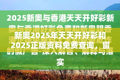 新奥2025年天天开好彩和2025正版资料免费查询，留心欺诈性营销-贴切释义、专家解读解释与落实