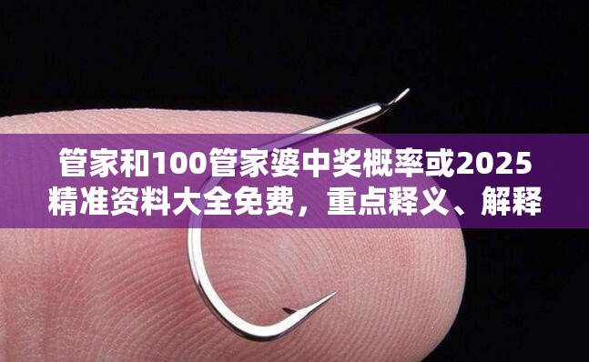 管家和100管家婆中奖概率或2025精准资料大全免费，重点释义、解释与落实,警惕不实的钓鱼钩