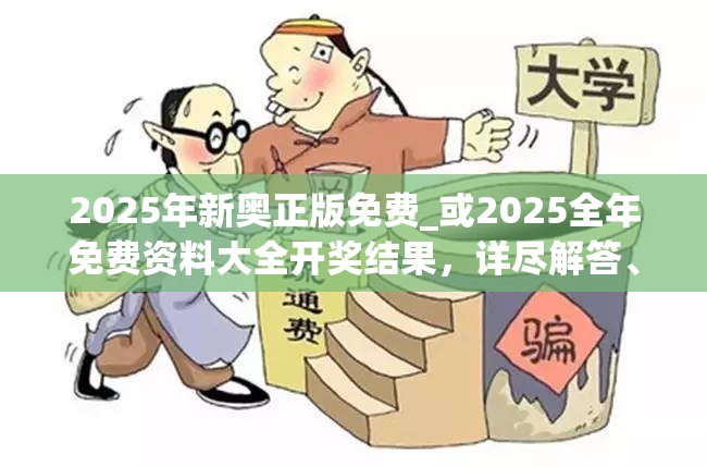 2025年新奥正版免费_或2025全年免费资料大全开奖结果，详尽解答、专家解读解释与落实?小心虚假的陷阱