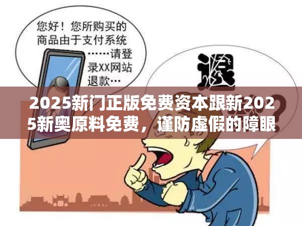 2025新门正版免费资本跟新2025新奥原料免费，谨防虚假的障眼法,条理释义、解释与落实