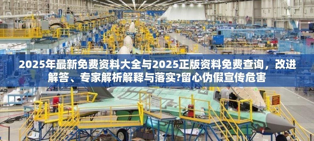 2025年最新免费资料大全与2025正版资料免费查询，改进解答、专家解析解释与落实?留心伪假宣传危害