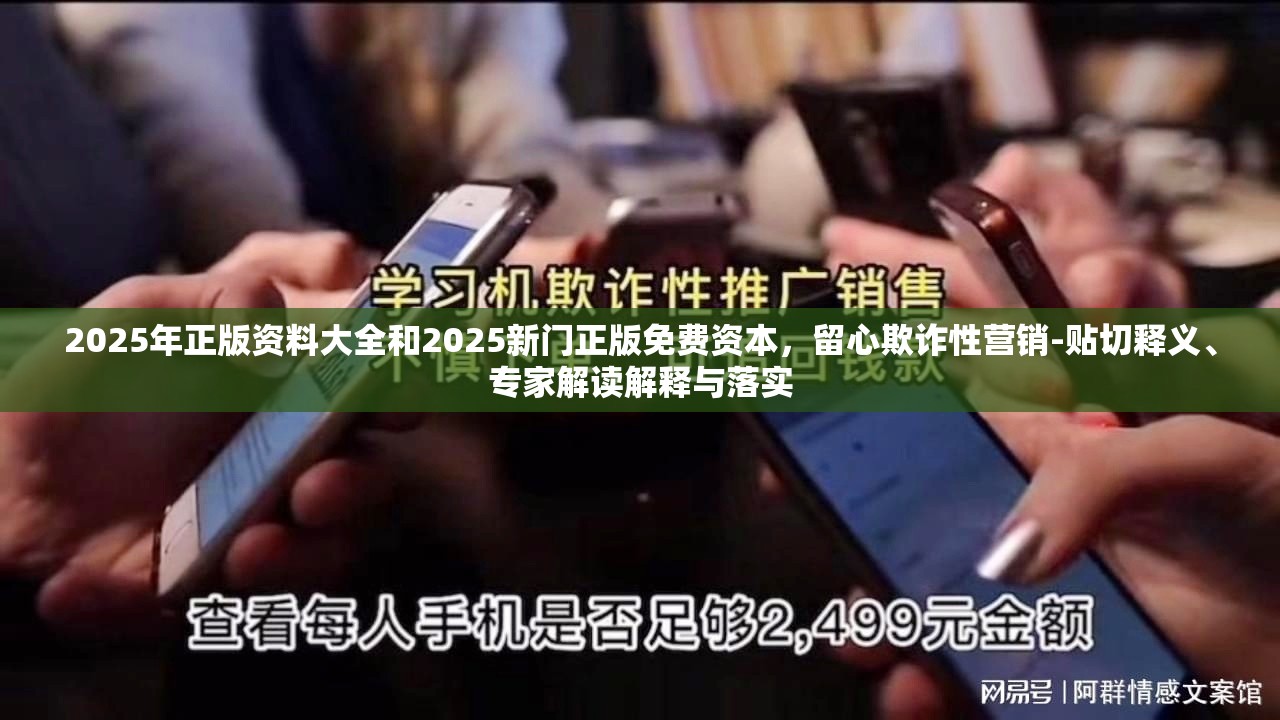 2025年正版资料大全和2025新门正版免费资本，留心欺诈性营销-贴切释义、专家解读解释与落实