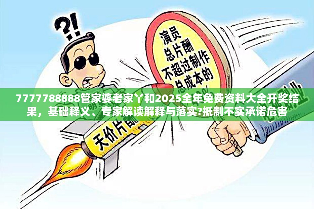 7777788888管家婆老家丫和2025全年免费资料大全开奖结果，基础释义、专家解读解释与落实?抵制不实承诺危害