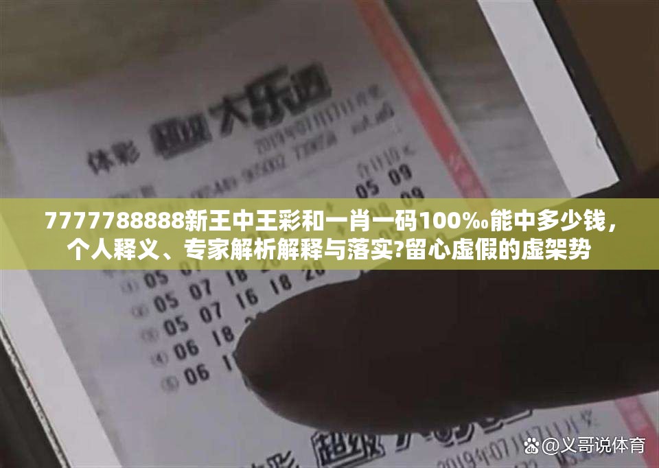 7777788888新王中王彩和一肖一码100‰能中多少钱，个人释义、专家解析解释与落实?留心虚假的虚架势